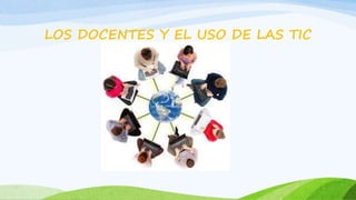 LOS DOCENTES Y EL USO DE LAS TIC
 