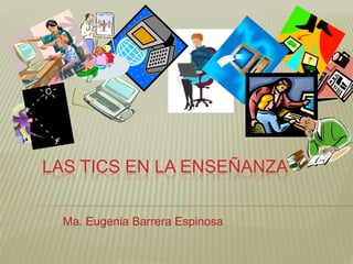 LAS TICS EN LA ENSEÑANZA


  Ma. Eugenia Barrera Espinosa
 