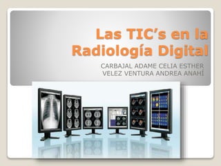 Las TIC’s en la
Radiología Digital
CARBAJAL ADAME CELIA ESTHER
VELEZ VENTURA ANDREA ANAHÍ
 