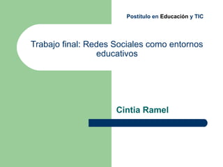 Trabajo final: Redes Sociales como entornos
educativos
Cintia Ramel
Postítulo en Educación y TIC
 