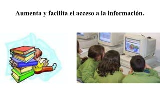 Aumenta y facilita el acceso a la información.
 