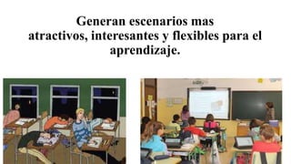 Generan escenarios mas
atractivos, interesantes y flexibles para el
aprendizaje.
 