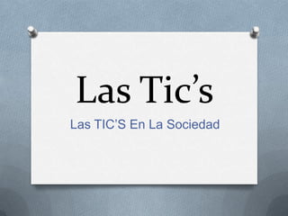 Las Tic’s
Las TIC’S En La Sociedad
 