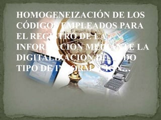 HOMOGENEIZACIÓN DE LOS
CÓDIGOS EMPLEADOS PARA
EL REGISTRO DE LA
INFORMACION MEDIANTE LA
DIGITALIZACION DE TODO
TIPO DE INFORMACION…
 