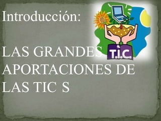 Introducción:
LAS GRANDES
APORTACIONES DE
LAS TIC S
 