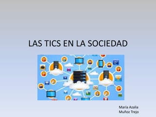 LAS TICS EN LA SOCIEDAD
María Azalia
Muñoz Trejo
 