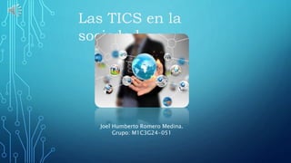 Las TICS en la
sociedad.
Joel Humberto Romero Medina.
Grupo: M1C3G24-051
 