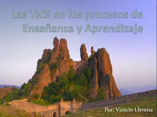 Las TICS en los procesos de Enseñanza y Aprendizaje Por: Vinicio Llerena 