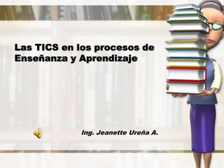 Las TICS en los procesos de Enseñanza y Aprendizaje  Ing. Jeanette Ureña A. 