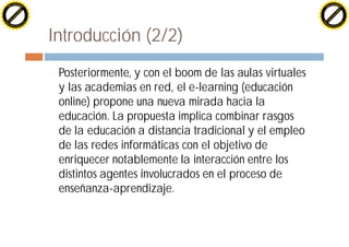 H                                                                                             H
          F-XC A N GE                                                                                   F-XC A N GE
    PD                                                                                            PD




                         !




                                                                                                                       !
                        W




                                                                                                                      W
                       O




                                                                                                                     O
                     N




                                                                                                                   N
                   y




                                                                                                                 y
                bu




                                                                                                              bu
              to




                                                                                                            to
          k




                                                                                                        k
        lic




                                                                                                      lic
    C




                                                                                                  C
w




                                                                                              w
                               m




                                                                                                                             m
    w                                                                                             w
w




                                                                                              w
                              o




                                                                                                                            o
        .d o                  .c                                                                      .d o                  .c
               c u-tr a c k                                                                                  c u-tr a c k




                                   Introducción (2/2)
                                   ¨   Posteriormente, y con el boom de las aulas virtuales
                                       y las academias en red, el e-learning (educación
                                       online) propone una nueva mirada hacia la
                                       educación. La propuesta implica combinar rasgos
                                       de la educación a distancia tradicional y el empleo
                                       de las redes informáticas con el objetivo de
                                       enriquecer notablemente la interacción entre los
                                       distintos agentes involucrados en el proceso de
                                       enseñanza-aprendizaje.
 