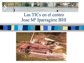 Las TICs en el centro Jose Mª Iparragirre BHI 