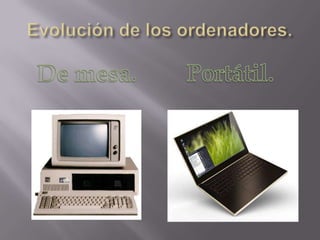 Evolución de los ordenadores.Portátil.De mesa.