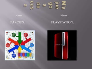 Mis juegos de casa           Antes          AhoraPlaystation.Parchís.