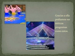 Gracias a ella 
podíamos ver 
míticos 
programas 
como estos. 
 
