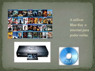 A utilizar 
Blue-Ray o 
internet para 
poder verlas. 
 
