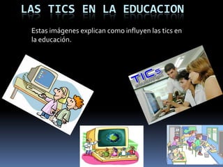 LAS TICS EN LA EDUCACIONEstas imágenes explican como influyen las tics en la educación.
