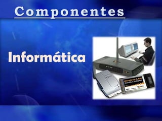 Informática
Componentes
 