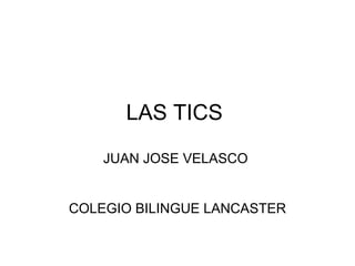 LAS TICS
JUAN JOSE VELASCO

COLEGIO BILINGUE LANCASTER

 