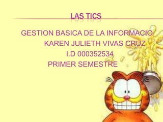 LAS TICS
GESTION BASICA DE LA INFORMACIO
KAREN JULIETH VIVAS CRUZ
I.D 000352534
PRIMER SEMESTRE
 