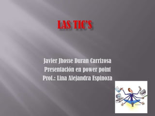 Javier Jhosse Duran Carrizosa
Presentación en power point
Prof.: Lina Alejandra Espinoza
 