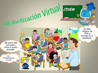 Se debe
integrar las
TICs al
proceso de la
enseñanza.
Me siento más
motivado y
ahora si quiero
aprender.
!Uy…
Alfabetización
virtual!

 