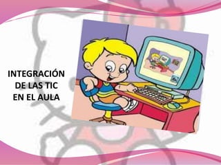 INTEGRACIÓN
DE LAS TIC
EN EL AULA
 