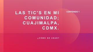 ¿ C Ó M O S E U S A N ?
L A S T I C ' S E N M I
C O M U N I D A D ;
C U A J I M A L PA ,
C D M X .
CONTENIDO 1
 