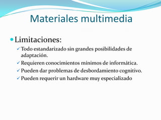 Materiales multimedia
 Limitaciones:
   Todo estandarizado sin grandes posibilidades de
    adaptación.
   Requieren co...