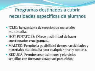 Programas destinados a cubrir
  necesidades especificas de alumnos

 JCLIC: herramienta de creación de materiales
  multi...