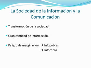 La Sociedad de la Información y la
            Comunicación
 Transformación de la sociedad.


 Gran cantidad de informac...