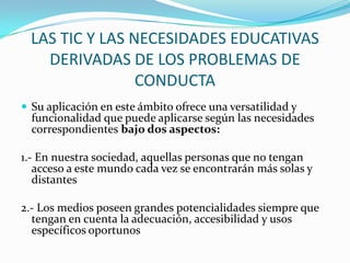 LAS TIC Y LAS NECESIDADES EDUCATIVAS
    DERIVADAS DE LOS PROBLEMAS DE
                 CONDUCTA
 Su aplicación en este á...
