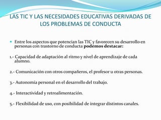 LAS TIC Y LAS NECESIDADES EDUCATIVAS DERIVADAS DE
            LOS PROBLEMAS DE CONDUCTA

 Entre los aspectos que potencia...