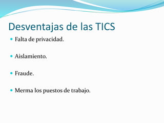 Desventajas de las TICS
 Falta de privacidad.
 Aislamiento.
 Fraude.
 Merma los puestos de trabajo.
 