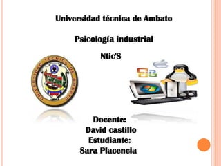 Universidad técnica de Ambato

    Psicología industrial
           Ntic'S




         Docente:
       David castillo
        Estudiante:
      Sara Placencia
 