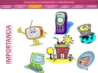 CONCLUSIONES RECOMENDACIONES
RECOLECCIÓN
DE DATOS
ANÁLISIS DE
RESULTADOS
MARCO
TEÓRICO
MARCO
METODOLÓGICOOBJETIVOS EL PROBLEMA
TECNOLOGÍA DE INFORMACIÓN Y COMUNICACIÓN
Introducción y
contenido
Origen, evolución y
definición
Objetivos, importancias
y características
Ventajas, desventajas y
aplicación
Tipos y
programas
Las tics en
educación y avance
CONCLUSIONES
 