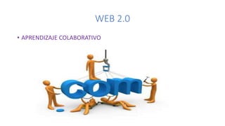 WEB 2.0
• APRENDIZAJE COLABORATIVO
 