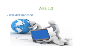 WEB 2.0
• APRENDER HACIENDO
 