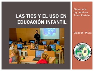 Elaborado:
Ing. Andrea
Tume Periche
LAS TICS Y EL USO EN
EDUCACIÓN INFANTIL
Uladech- Piura
 