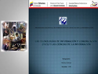 PROGRAMA NACIONAL DE FORMACIÓN EN CIENCIAS DE LA INFORMACIÓN




                            Integrante:

                           Molina Edimar

                           Sección: 1300
 