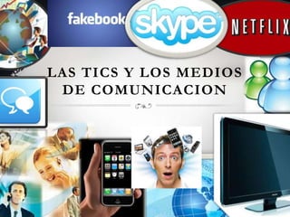 LAS TICS Y LOS MEDIOS
DE COMUNICACION
 