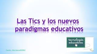 Las Tics y los nuevos 
paradigmas educativos 
Fuente: http://goo.gl/DZIId1 
 