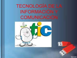 TECNOLOGÍA DE LA
 INFORMACIÓN Y
 COMUNICACIÓN
 