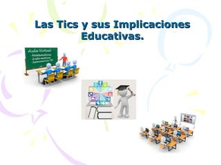 Las Tics y sus ImplicacionesLas Tics y sus Implicaciones
Educativas.Educativas.
 