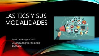 LAS TICS Y SUS
MODALIDADES
Julián David Lagos Acosta
Universidad Libre de Colombia
13/04/2021
 