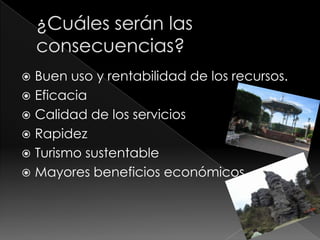  Buen uso y rentabilidad de los recursos.
 Eficacia
 Calidad de los servicios
 Rapidez
 Turismo sustentable
 Mayores beneficios económicos.
 