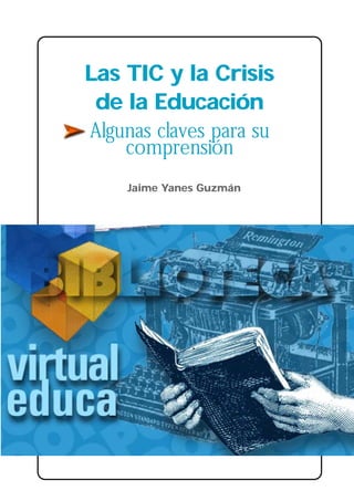 Jaime Yanes Guzmán
Las TIC y la Crisis
de la Educación
Algunas claves para su
comprensión
 