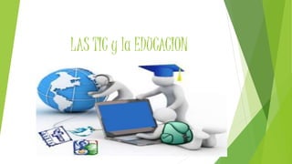 LAS TIC y la EDUCACION 
 