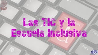 Las TIC y la
Escuela Inclusiva
 