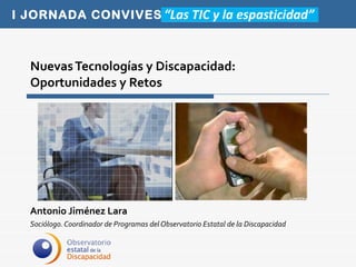 Nuevas Tecnologías y Discapacidad:  Oportunidades y Retos Antonio Jiménez Lara Sociólogo. Coordinador de Programas del Observatorio Estatal de la Discapacidad 