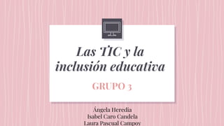 Las TIC y la
inclusión educativa
GRUPO 3
Ángela Heredia
Isabel Caro Candela
Laura Pascual Campoy
 